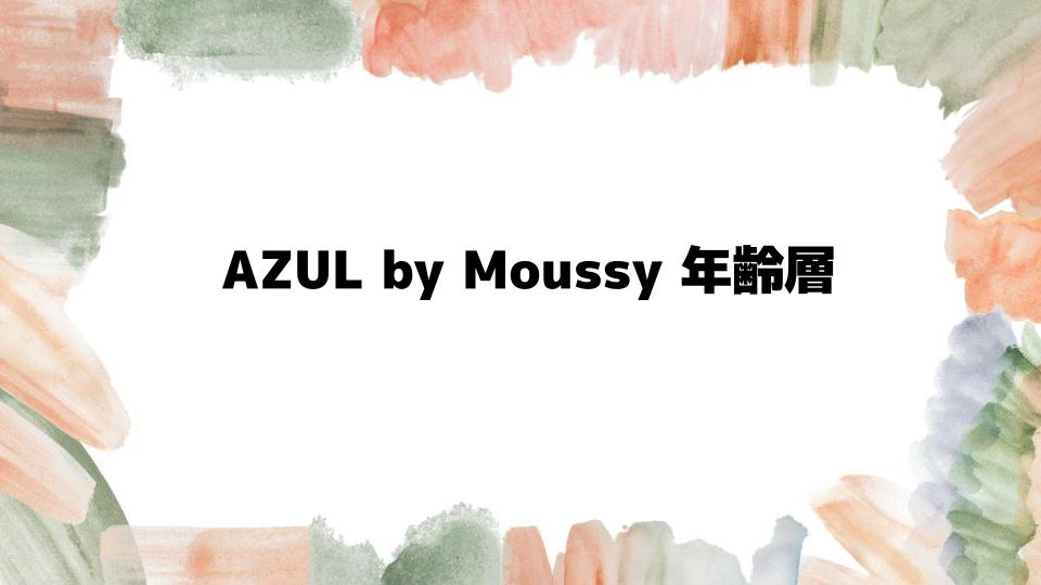 AZULbyMoussy年齢層と支持される理由